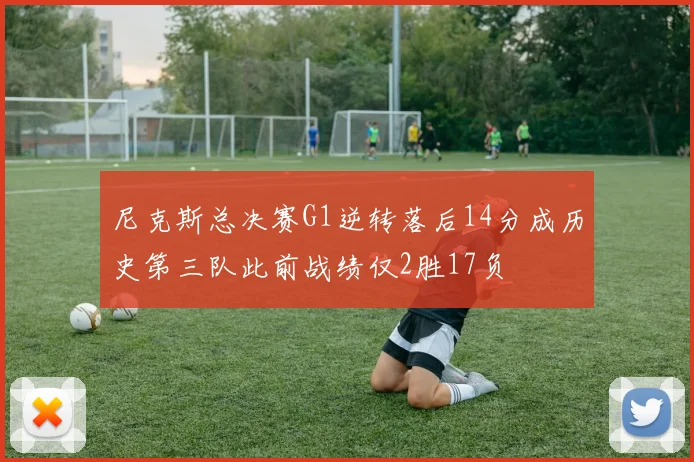 尼克斯总决赛G1逆转落后14分成历史第三队此前战绩仅2胜17负