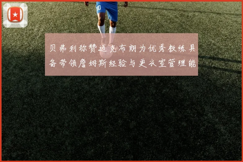 贝弗利称赞迈克布朗为优秀教练具备带领詹姆斯经验与更衣室管理能力
