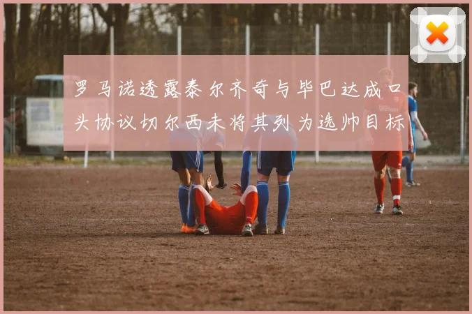 罗马诺透露泰尔齐奇与毕巴达成口头协议切尔西未将其列为选帅目标