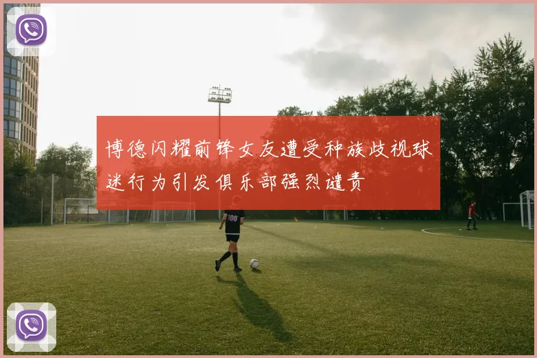 博德闪耀前锋女友遭受种族歧视球迷行为引发俱乐部强烈谴责