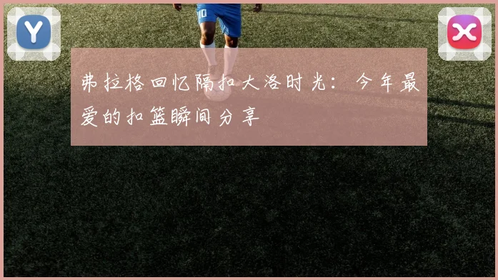 弗拉格回忆隔扣大洛时光：今年最爱的扣篮瞬间分享