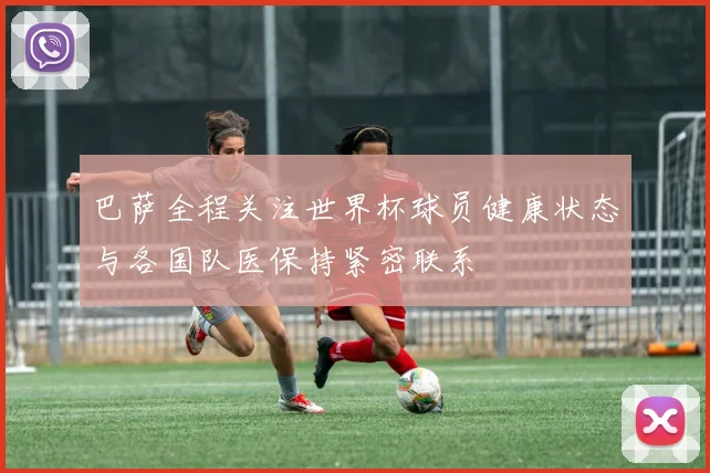 巴萨全程关注世界杯球员健康状态与各国队医保持紧密联系