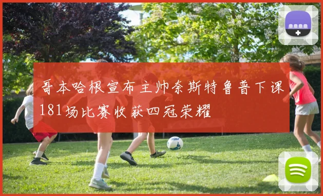 哥本哈根宣布主帅奈斯特鲁普下课181场比赛收获四冠荣耀