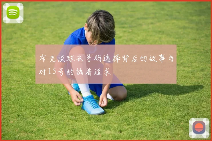 布克谈球衣号码选择背后的故事与对15号的执着追求