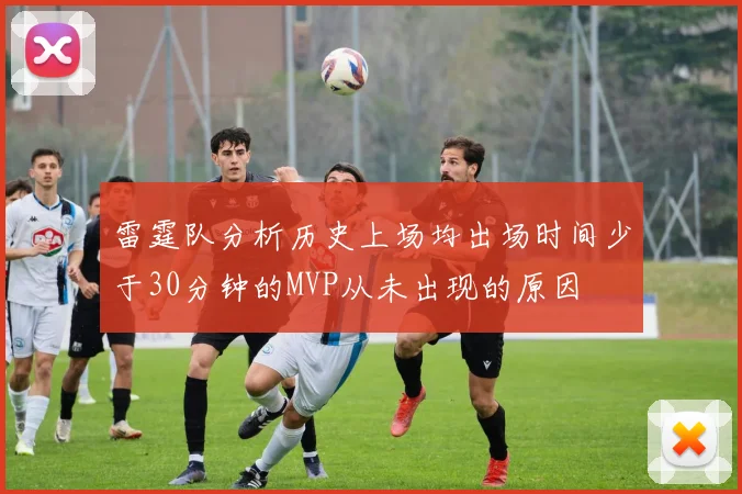 雷霆队分析历史上场均出场时间少于30分钟的MVP从未出现的原因