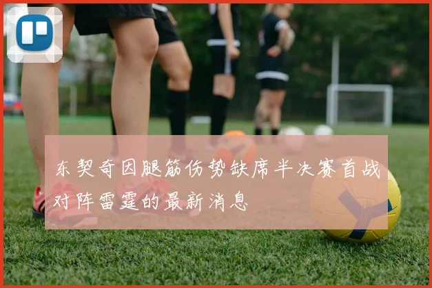 东契奇因腿筋伤势缺席半决赛首战对阵雷霆的最新消息