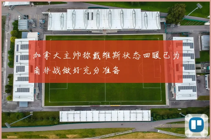 加拿大主帅称戴维斯状态回暖已为南非战做好充分准备