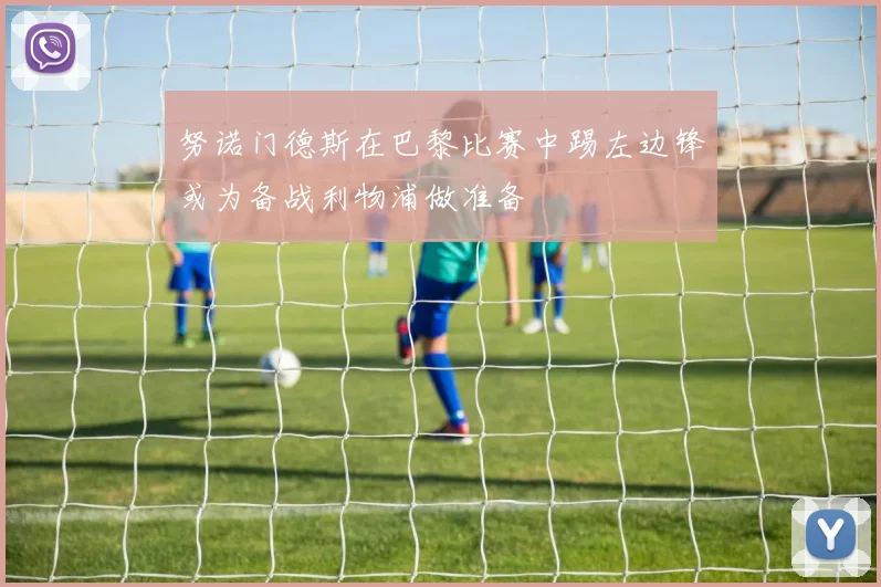 努诺门德斯在巴黎比赛中踢左边锋或为备战利物浦做准备